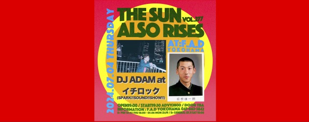 ‘24.07.04 [thu] THE SUN ALSO RISES vol.277 DJ ADAM at  / イチロック(SPARK!!SOUND!!SHOW!!)