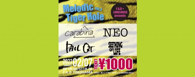 ‘22.02.07 [mon] F.A.D × LONELINESS presents “Melodic Tiger Hole vol.3″   carabina / NEO / PAIL OUT / SEETHING OF LIFE