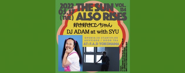 ‘22.05.17 [tue] THE SUN ALSO RISES vol.134 好き好きロンちゃん / DJ ADAM at with SYU