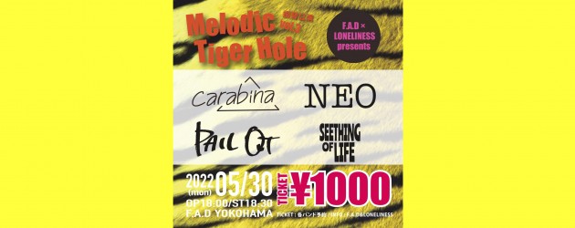 ‘22.05.30 [mon] F.A.D × LONELINESS presents “Melodic Tiger Hole vol.3″振替公演 carabina / NEO / PAIL OUT / SEETHING OF LIFE