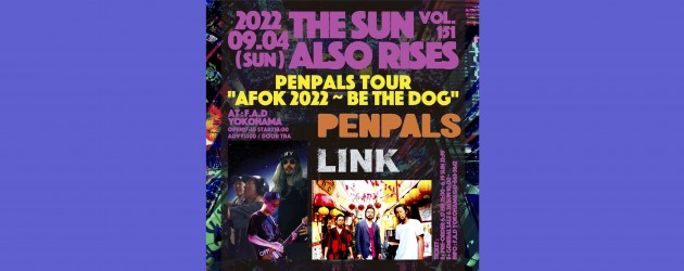 ‘22.09.04 [sun] THE SUN ALSO RISES vol.151 PENPALS tour “AFOK 2022 ~ Be The Dog” PELPALS / LINK