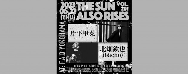 ‘23.06.22 [thu] THE SUN ALSO RISES vol.201 片平里菜 / 北畑欽也(bacho)