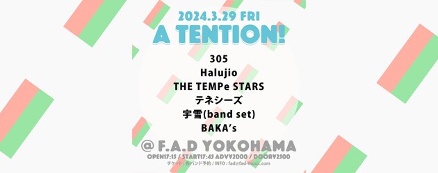 ‘24.03.29 [fri] “A TENTION!” 305 / Halujio / THE TEMPe STARS / テネシーズ / 宇雪(band set) / BAKA’s