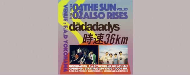 ‘24.04.02 [tue] THE SUN ALSO RISES vol.253 the dadadadys / 時速36km