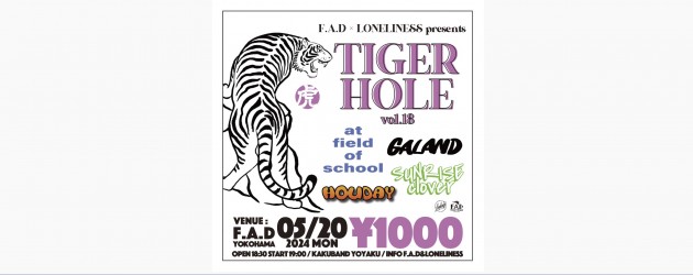 ‘24.05.20 [mon] F.A.D × LONELINESS presents “TIGER HOLE vol.18” at field of school / GALAND / HOLIDAY / SUNRISEclover